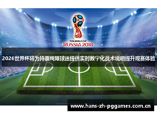2026世界杯将为持票残障球迷提供实时数字化战术说明提升观赛体验