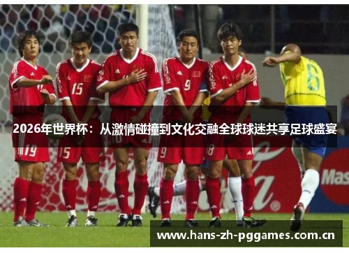2026年世界杯：从激情碰撞到文化交融全球球迷共享足球盛宴