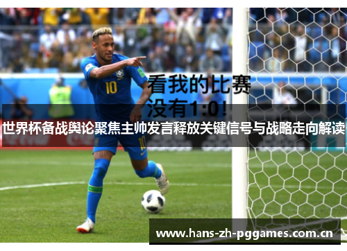 世界杯备战舆论聚焦主帅发言释放关键信号与战略走向解读