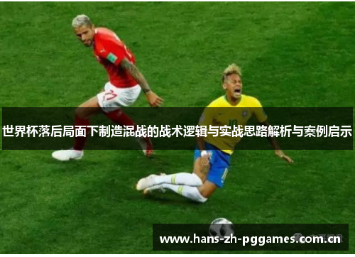 世界杯落后局面下制造混战的战术逻辑与实战思路解析与案例启示
