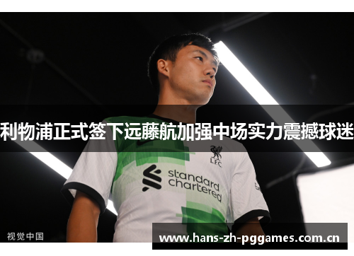 利物浦正式签下远藤航加强中场实力震撼球迷
