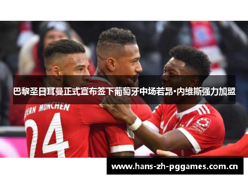 巴黎圣日耳曼正式宣布签下葡萄牙中场若昂·内维斯强力加盟