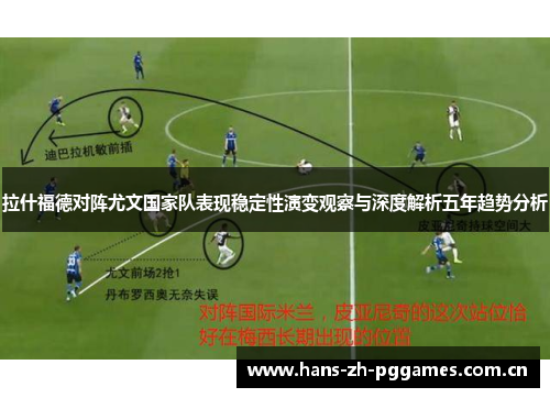 拉什福德对阵尤文国家队表现稳定性演变观察与深度解析五年趋势分析